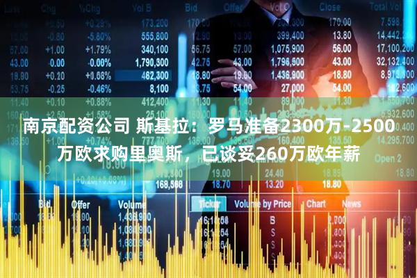 南京配资公司 斯基拉：罗马准备2300万-2500万欧求购里奥斯，已谈妥260万欧年薪