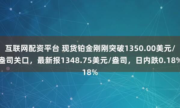 互联网配资平台 现货铂金刚刚突破1350.00美元/盎司关口，最新报1348.75美元/盎司，日内跌0.18%