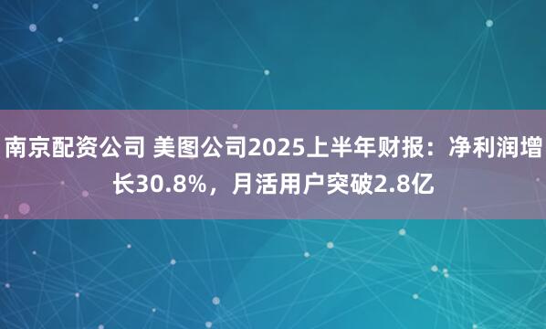 南京配资公司 美图公司2025上半年财报：净利润增长30.8%，月活用户突破2.8亿
