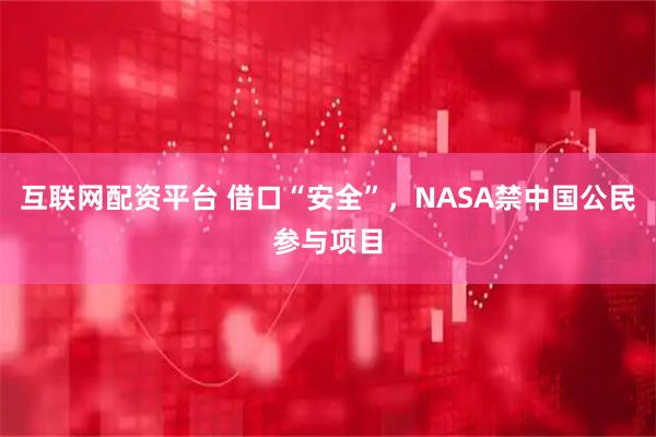 互联网配资平台 借口“安全”，NASA禁中国公民参与项目