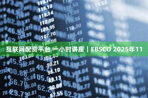 互联网配资平台 一小时讲座｜EBSCO 2025年11