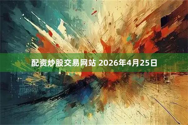 配资炒股交易网站 2026年4月25日