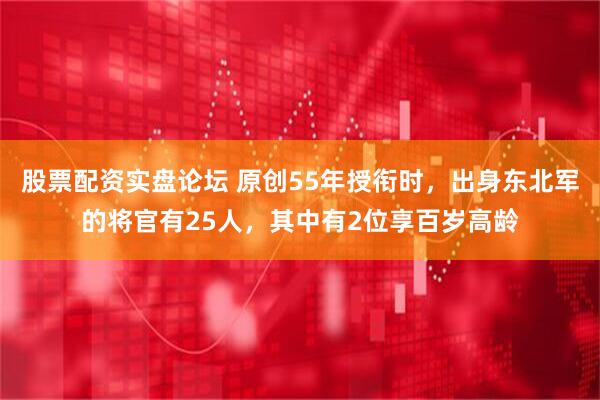 股票配资实盘论坛 原创55年授衔时，出身东北军的将官有25人，其中有2位享百岁高龄