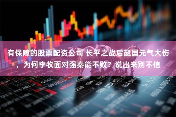 有保障的股票配资公司 长平之战后赵国元气大伤，为何李牧面对强秦能不败？说出来别不信